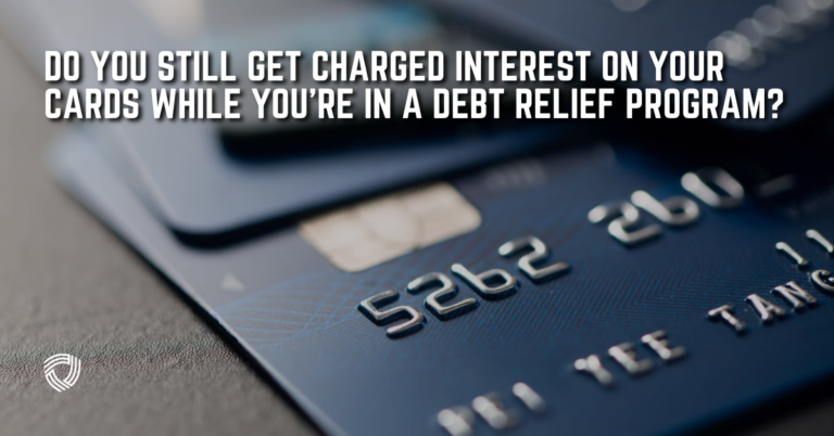 Do You Still Get Charged Interest on Your Cards While You’re in a Debt Relief Program?